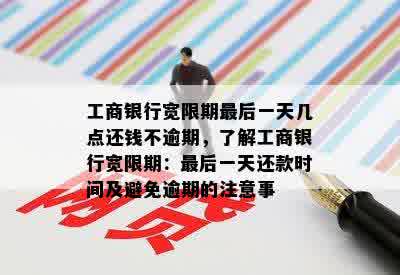 工商银行宽限期最后一天几点还钱不逾期，了解工商银行宽限期：最后一天还款时间及避免逾期的注意事