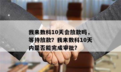 我来数科10天会放款吗，等待放款？我来数科10天内是否能完成审批？