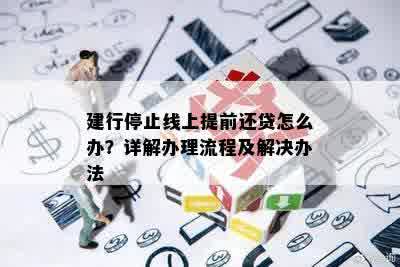 建行停止线上提前还贷怎么办？详解办理流程及解决办法