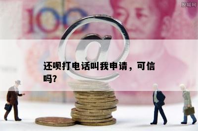 还呗打电话叫我申请，可信吗？