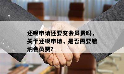 还呗申请还要交会员费吗，关于还呗申请，是否需要缴纳会员费？