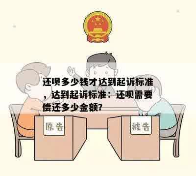 还呗多少钱才达到起诉标准，达到起诉标准：还呗需要偿还多少金额？