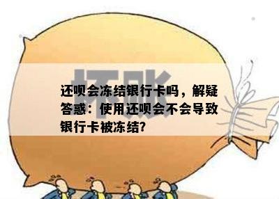 还呗会冻结银行卡吗，解疑答惑：使用还呗会不会导致银行卡被冻结？