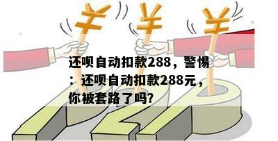 还呗自动扣款288，警惕：还呗自动扣款288元，你被套路了吗？