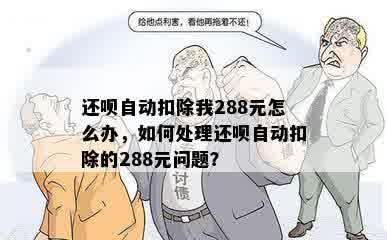 还呗自动扣除我288元怎么办，如何处理还呗自动扣除的288元问题？