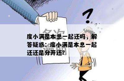 度小满是本息一起还吗，解答疑惑：度小满是本息一起还还是分开还？