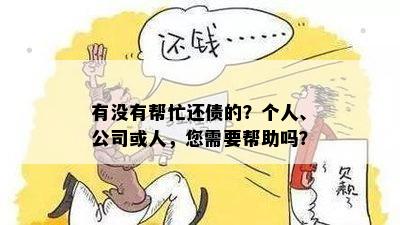 有没有帮忙还债的？个人、公司或人，您需要帮助吗？