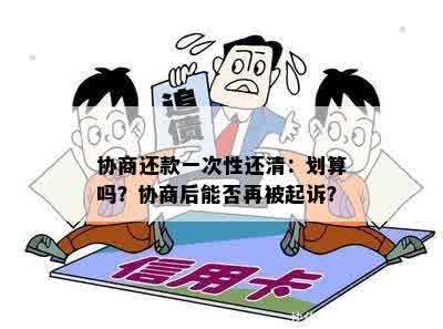 协商还款一次性还清：划算吗？协商后能否再被起诉？