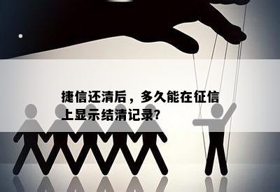 捷信还清后，多久能在征信上显示结清记录？