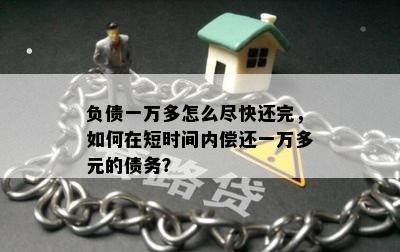 负债一万多怎么尽快还完，如何在短时间内偿还一万多元的债务？