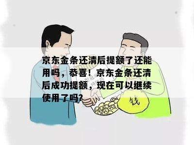 京东金条还清后提额了还能用吗，恭喜！京东金条还清后成功提额，现在可以继续使用了吗？