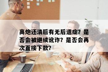 高炮还清后有无后遗症？是否会被继续讹诈？是否会再次直接下款？