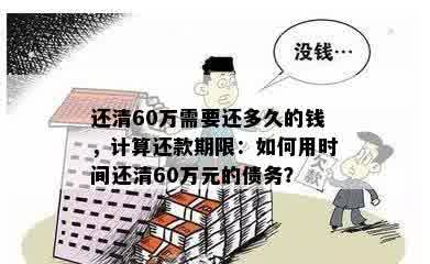 还清60万需要还多久的钱，计算还款期限：如何用时间还清60万元的债务？