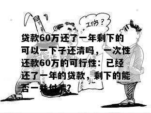 贷款60万还了一年剩下的可以一下子还清吗，一次性还款60万的可行性：已经还了一年的贷款，剩下的能否一并付清？