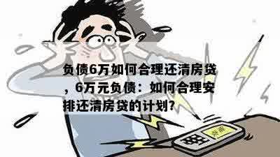 负债6万如何合理还清房贷，6万元负债：如何合理安排还清房贷的计划？