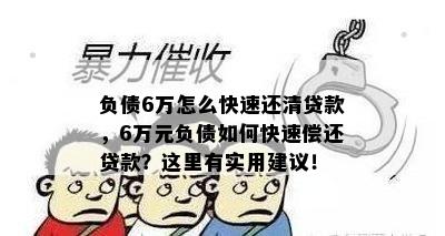 负债6万怎么快速还清贷款，6万元负债如何快速偿还贷款？这里有实用建议！