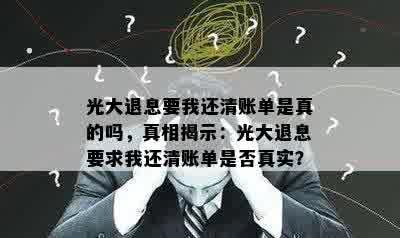 光大退息要我还清账单是真的吗，真相揭示：光大退息要求我还清账单是否真实？