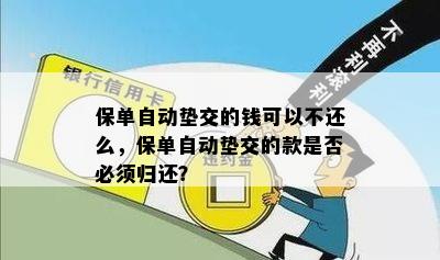 保单自动垫交的钱可以不还么，保单自动垫交的款是否必须归还？