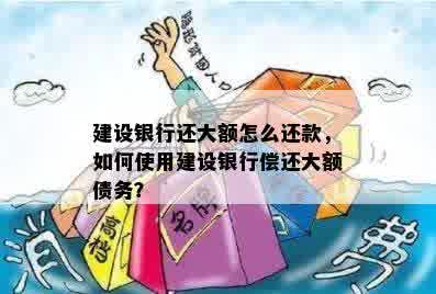 建设银行还大额怎么还款，如何使用建设银行偿还大额债务？