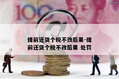 提前还贷个税不改后果-提前还贷个税不改后果 处罚