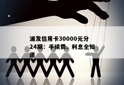 浦发信用卡30000元分24期：手续费、利息全知道