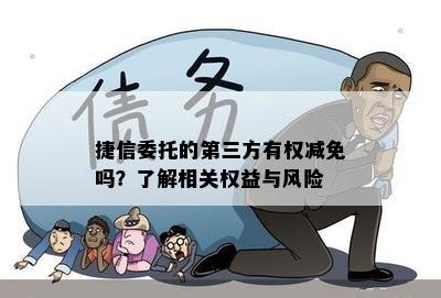 捷信委托的第三方有权减免吗？了解相关权益与风险