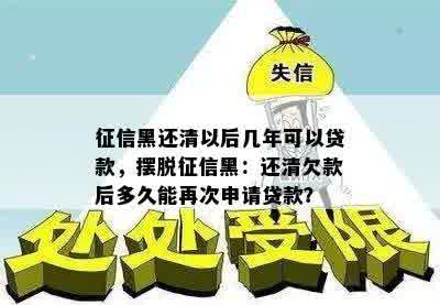 征信黑还清以后几年可以贷款，摆脱征信黑：还清欠款后多久能再次申请贷款？