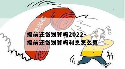 提前还贷划算吗2022-提前还贷划算吗利息怎么算