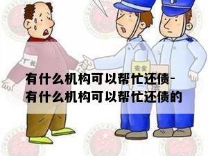 有什么机构可以帮忙还债-有什么机构可以帮忙还债的