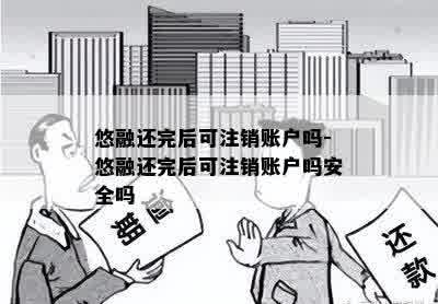 悠融还完后可注销账户吗-悠融还完后可注销账户吗安全吗