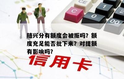 随兴分有额度会被拒吗？额度充足能否批下来？对提额有影响吗？