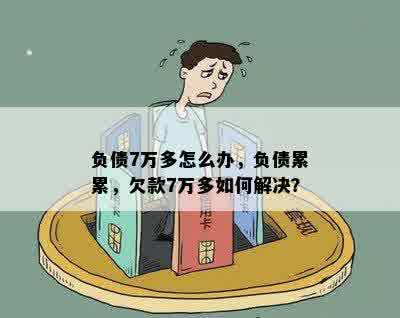 负债7万多怎么办，负债累累，欠款7万多如何解决？