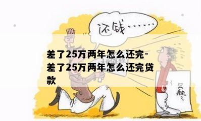 差了25万两年怎么还完-差了25万两年怎么还完贷款