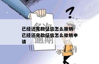 已经还完款征信怎么撤销-已经还完款征信怎么撤销申请