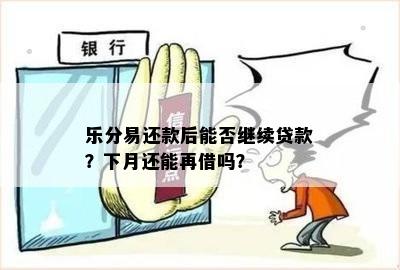 乐分易还款后能否继续贷款？下月还能再借吗？