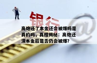 高炮还了本金还会被爆吗是真的吗，真相揭秘：高炮还清本金后是否仍会被爆？