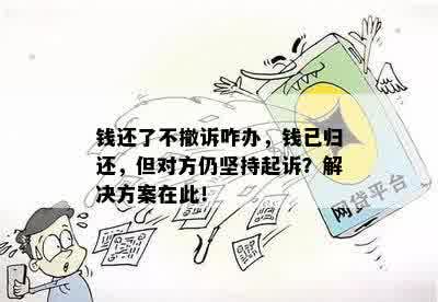 钱还了不撤诉咋办，钱已归还，但对方仍坚持起诉？解决方案在此！