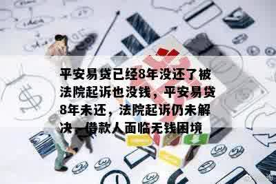 平安易贷已经8年没还了被法院起诉也没钱，平安易贷8年未还，法院起诉仍未解决，借款人面临无钱困境