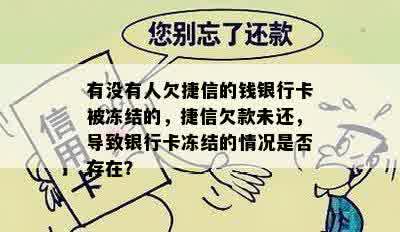 有没有人欠捷信的钱银行卡被冻结的，捷信欠款未还，导致银行卡冻结的情况是否存在？