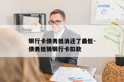 银行卡债务抵消还了更低-债务抵销银行卡扣款