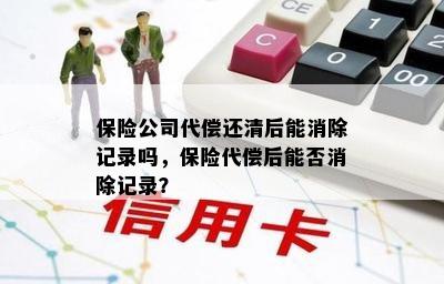 保险公司代偿还清后能消除记录吗，保险代偿后能否消除记录？