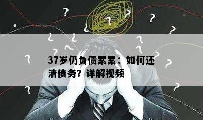 37岁仍负债累累：如何还清债务？详解视频