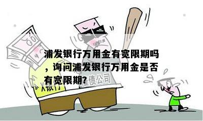 浦发银行万用金有宽限期吗，询问浦发银行万用金是否有宽限期？