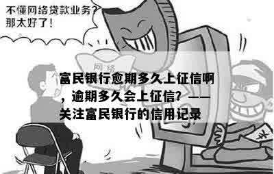 富民银行愈期多久上征信啊，逾期多久会上征信？——关注富民银行的信用记录