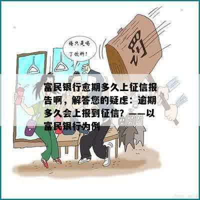 富民银行愈期多久上征信报告啊，解答您的疑虑：逾期多久会上报到征信？——以富民银行为例