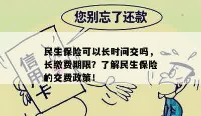 民生保险可以长时间交吗，长缴费期限？了解民生保险的交费政策！