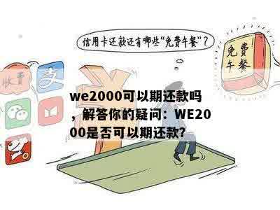 we2000可以期还款吗，解答你的疑问：WE2000是否可以期还款？