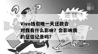 Vivo钱包晚一天还款会对我有什么影响？会影响我的征信记录吗？