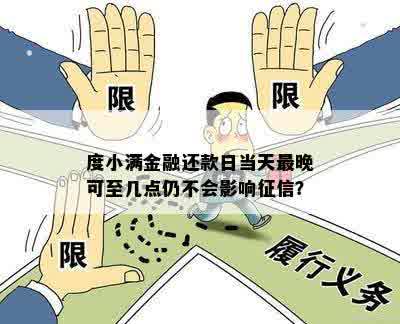 度小满金融还款日当天最晚可至几点仍不会影响征信？