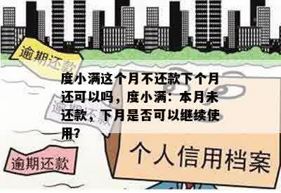 度小满这个月不还款下个月还可以吗，度小满：本月未还款，下月是否可以继续使用？